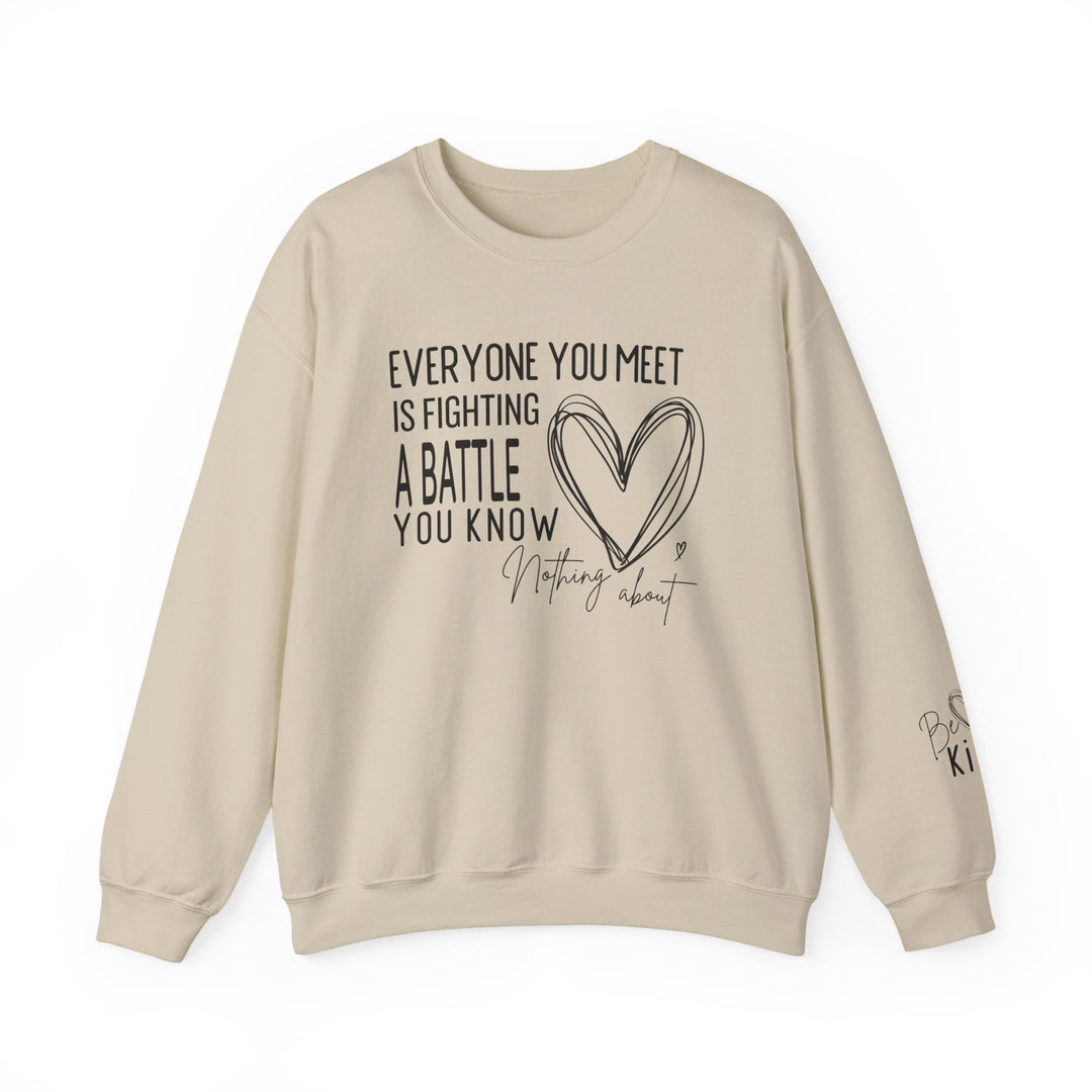 Light-beige crewneck sweatshirt with sketched heart and motivational quote, EVERYONE YOU MEET IS FIGHTING A BATTLE YOU KNOW NOTHING ABOUT, and Be kind on sleeve.