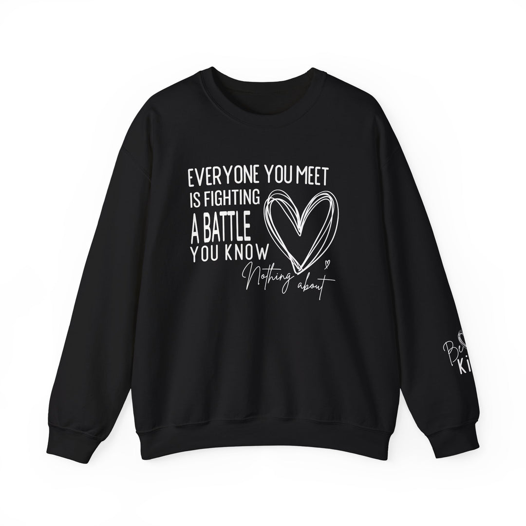 Black crew-neck sweatshirt featuring a hand-drawn heart and motivational text, EVERYONE YOU MEET IS FIGHTING A BATTLE YOU KNOW NOTHING about, with partial Be Kind. on sleeve.