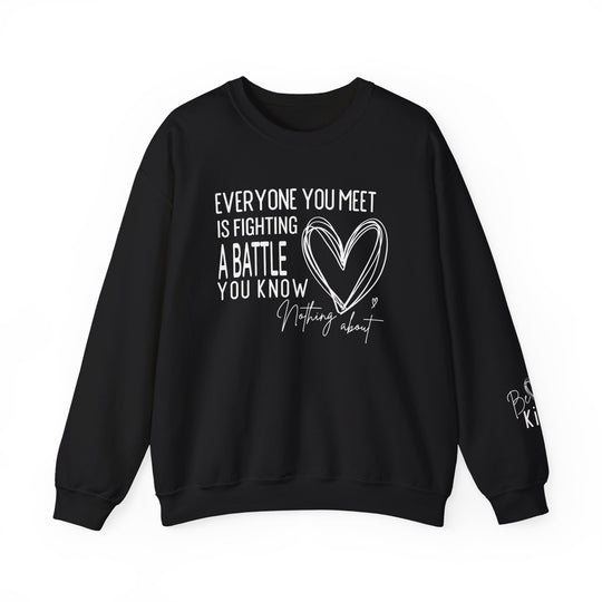 Black crew-neck sweatshirt featuring a hand-drawn heart and motivational text, EVERYONE YOU MEET IS FIGHTING A BATTLE YOU KNOW NOTHING about, with partial Be Kind. on sleeve.