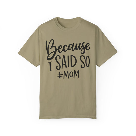 Garment-dyed tan t-shirt with black text, Because I Said So # Mom Tee. 100% ring-spun cotton, medium weight, relaxed fit, durable double-needle stitching, seamless design for comfort.
