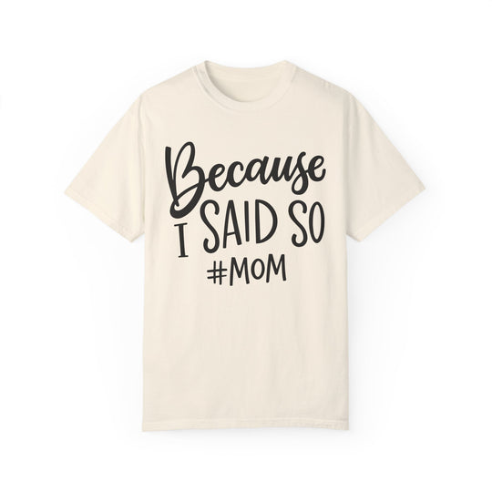 A ring-spun cotton tee with bold black text Because I Said So # Mom Tee. Garment-dyed for extra coziness, featuring a relaxed fit, double-needle stitching, and seamless design for durability and comfort.